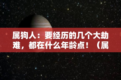 属狗人：要经历的几个大劫难，都在什么年龄点！（属狗人最倒霉的年龄）