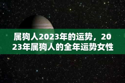 属狗人2023年的运势，2023年属狗人的全年运势女性