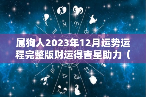 属狗人2023年12月运势运程完整版财运得吉星助力（2023属狗人全年12个月运势）