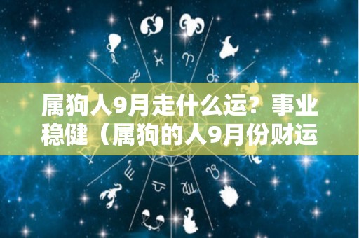 属狗人9月走什么运？事业稳健（属狗的人9月份财运怎么样）