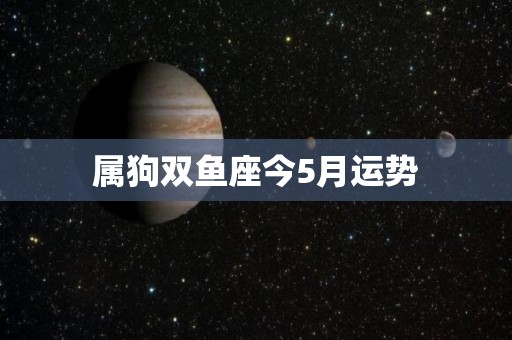 属狗双鱼座今5月运势