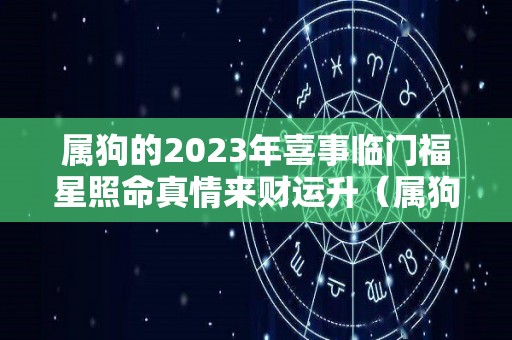 属狗的2023年喜事临门福星照命真情来财运升（属狗的人2023）