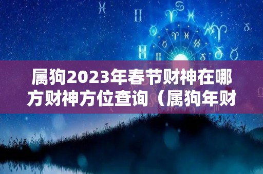 属狗2023年春节财神在哪方财神方位查询（属狗年财神方向）