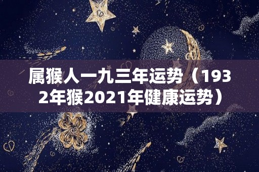 属猴人一九三年运势（1932年猴2021年健康运势）