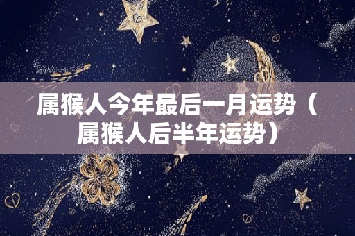 属猴人今年最后一月运势（属猴人后半年运势）