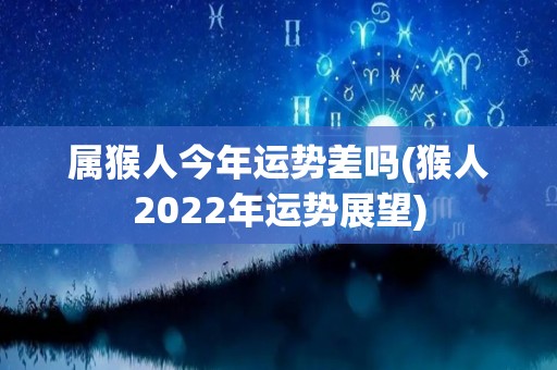 属猴人今年运势差吗(猴人2022年运势展望)