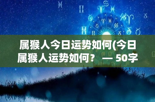 属猴人今日运势如何(今日属猴人运势如何？ — 50字以内)