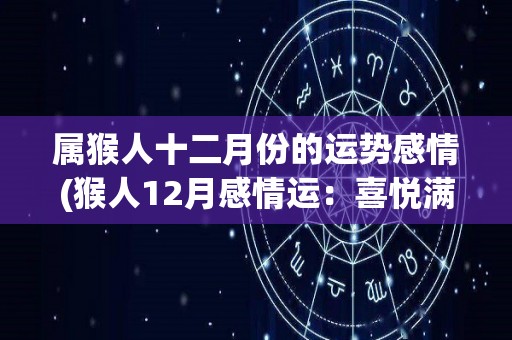 属猴人十二月份的运势感情(猴人12月感情运：喜悦满满，浪漫不断。)