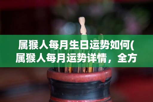 属猴人每月生日运势如何(属猴人每月运势详情，全方位解读)