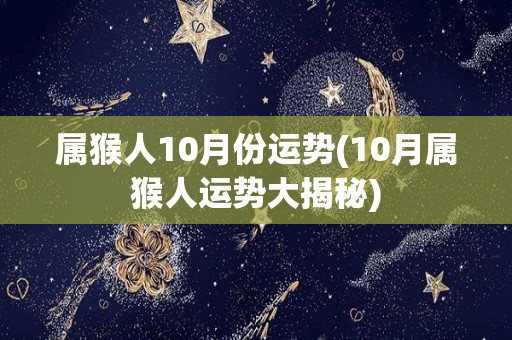 属猴人10月份运势(10月属猴人运势大揭秘)