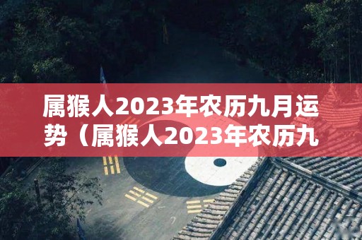 属猴人2023年农历九月运势（属猴人2023年农历九月运势怎么样）