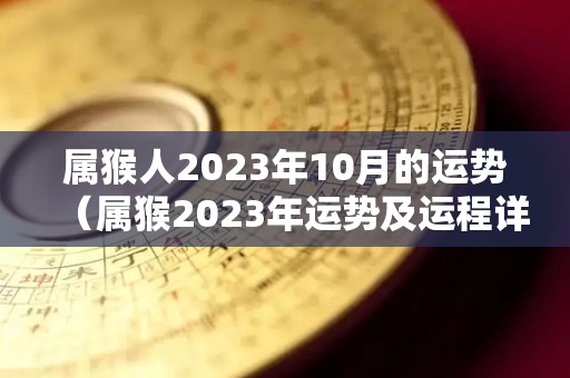 属猴人2023年10月的运势（属猴2023年运势及运程详解每月）