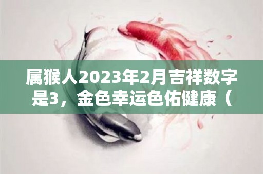 属猴人2023年2月吉祥数字是3，金色幸运色佑健康（属猴 2023）