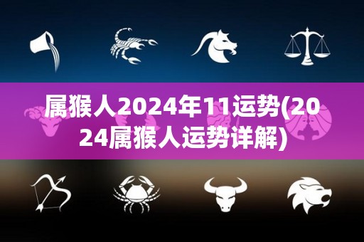 属猴人2024年11运势(2024属猴人运势详解)