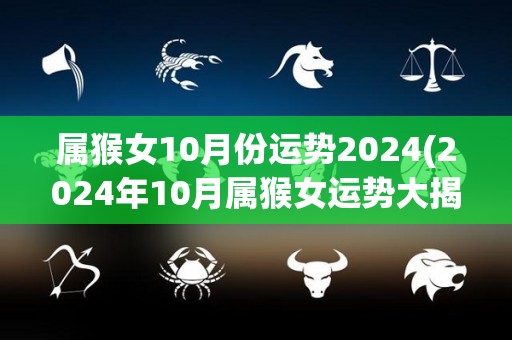 属猴女10月份运势2024(2024年10月属猴女运势大揭秘)