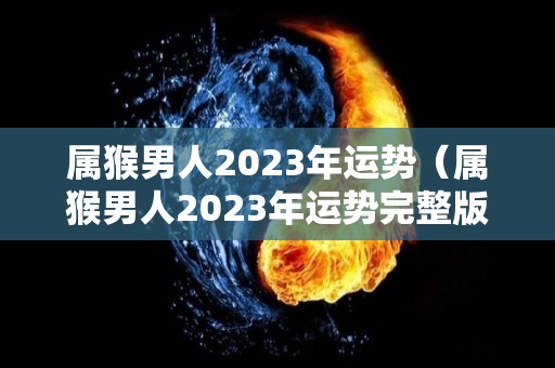 属猴男人2023年运势（属猴男人2023年运势完整版）