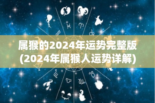 属猴的2024年运势完整版(2024年属猴人运势详解)