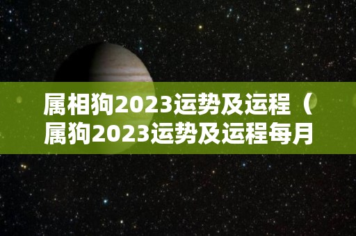 属相狗2023运势及运程（属狗2023运势及运程每月运程）