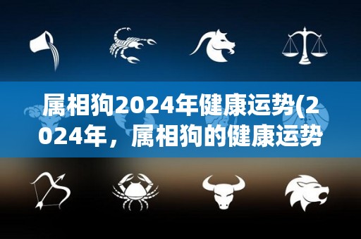 属相狗2024年健康运势(2024年，属相狗的健康运势大揭秘！)