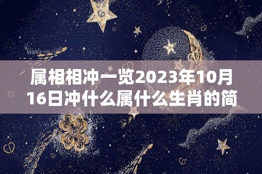 属相相冲一览2023年10月16日冲什么属什么生肖的简单介绍