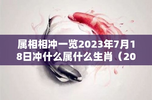 属相相冲一览2023年7月18日冲什么属什么生肖（2023年7月28日黄历）