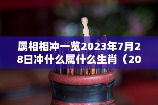 属相相冲一览2023年7月28日冲什么属什么生肖（2021年7月23冲什么生肖）