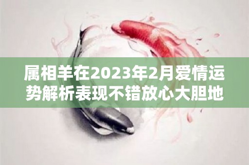 属相羊在2023年2月爱情运势解析表现不错放心大胆地爱（羊在2023年运势怎么样）