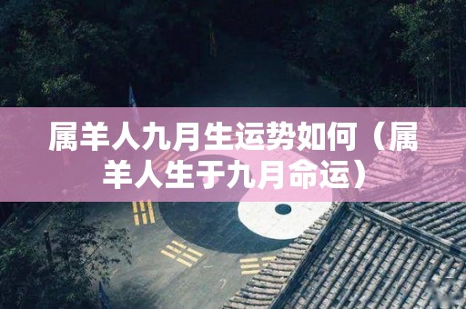 属羊的人2021年下半年运势及运程（属羊的人2021年下半年运势及运程如何） 属羊的人2021年下半年运势及运程（属羊的人2021年下半年运势及运程怎样
） 卜算大全