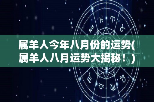 属羊人今年八月份的运势(属羊人八月运势大揭秘！)