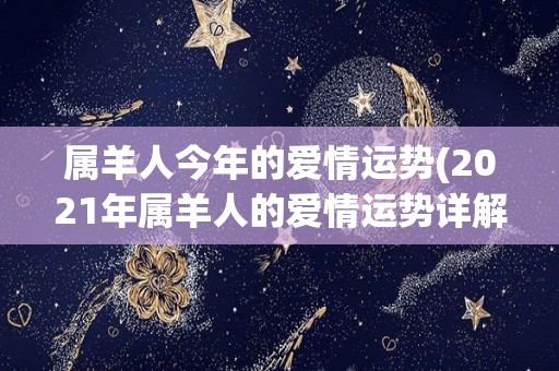 属羊人今年的爱情运势(2021年属羊人的爱情运势详解)