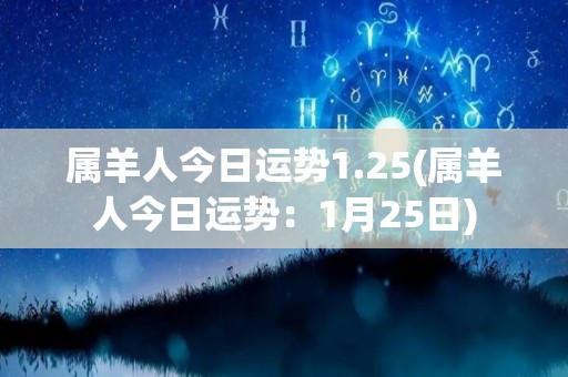 属羊人今日运势1.25(属羊人今日运势：1月25日)