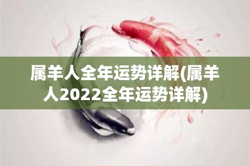 属羊人全年运势详解(属羊人2022全年运势详解)