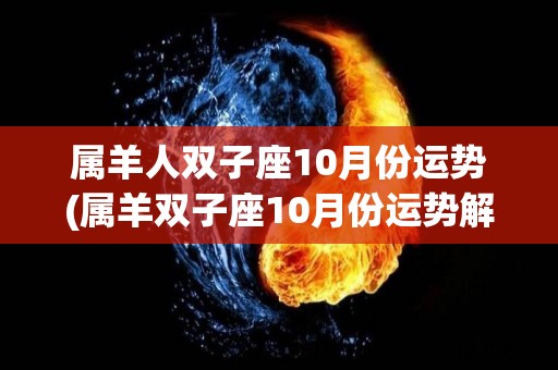 属羊人双子座10月份运势(属羊双子座10月份运势解析)