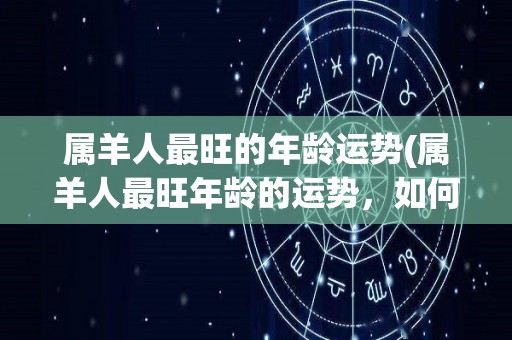 属羊人最旺的年龄运势(属羊人最旺年龄的运势，如何抓住机遇取得成功？)