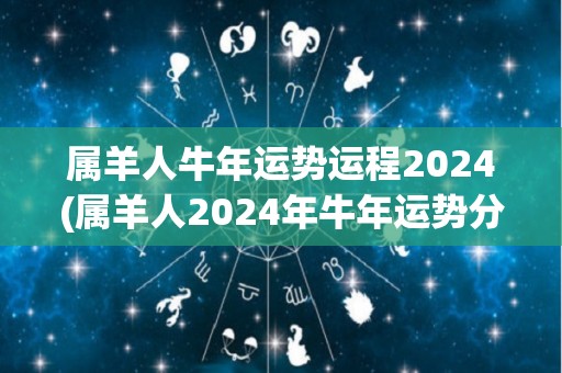 属羊人牛年运势运程2024(属羊人2024年牛年运势分析)