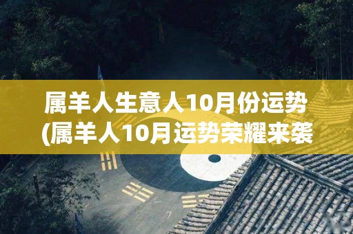 属羊人生意人10月份运势(属羊人10月运势荣耀来袭)