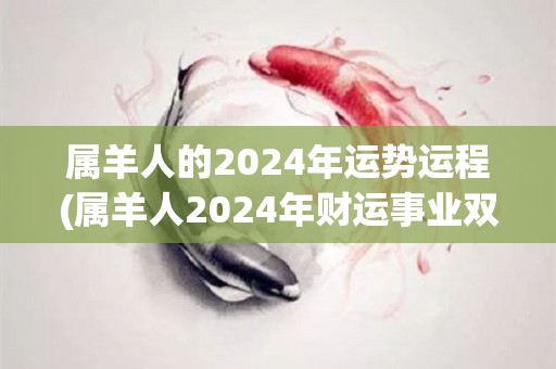 属羊人的2024年运势运程(属羊人2024年财运事业双丰收)