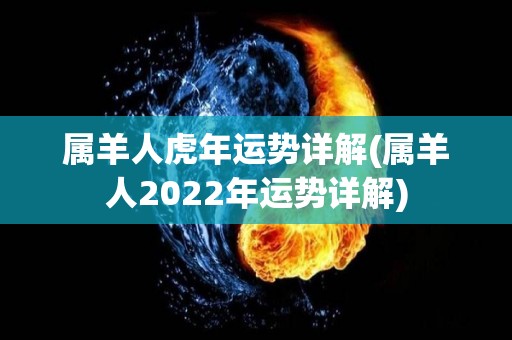 属羊人虎年运势详解(属羊人2022年运势详解)