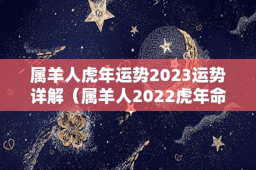 属羊人虎年运势2023运势详解（属羊人2022虎年命运）