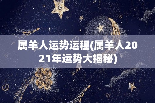 属羊人运势运程(属羊人2021年运势大揭秘)