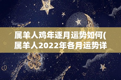 属羊人鸡年逐月运势如何(属羊人2022年各月运势详解)