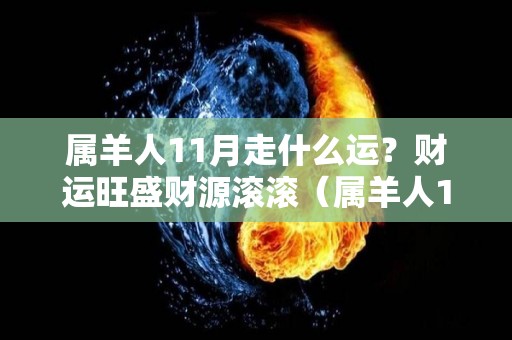 属羊人11月走什么运？财运旺盛财源滚滚（属羊人11月走什么运?财运旺盛财源滚滚的）