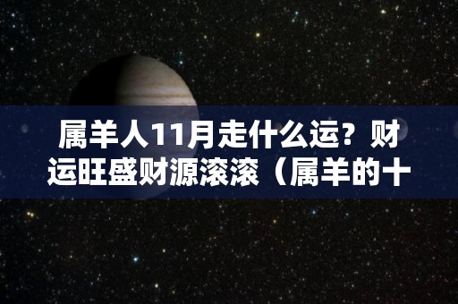 属羊人11月走什么运？财运旺盛财源滚滚（属羊的十一月份的财运）