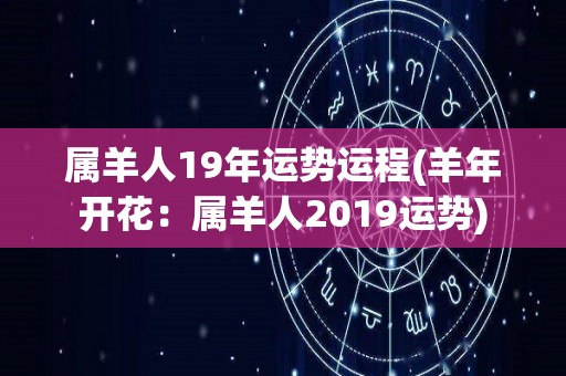 属羊人19年运势运程(羊年开花：属羊人2019运势)