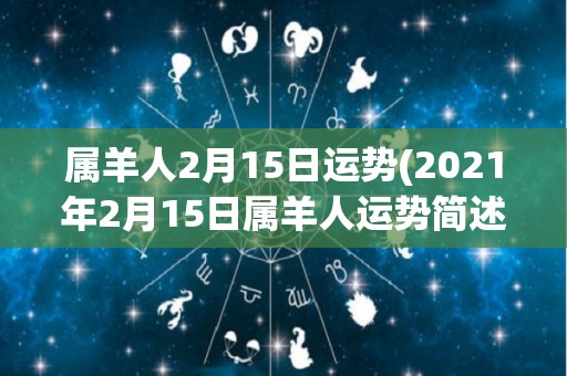 属羊人2月15日运势(2021年2月15日属羊人运势简述)