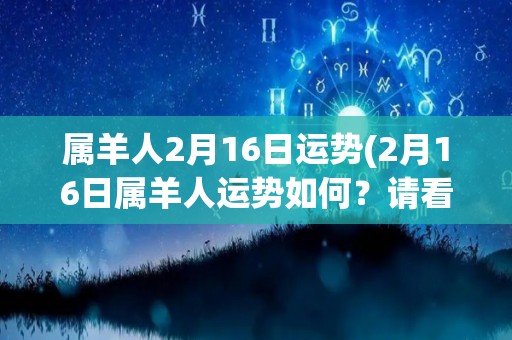 属羊人2月16日运势(2月16日属羊人运势如何？请看运势分析！)