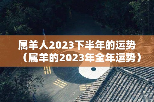 属羊人2023下半年的运势（属羊的2023年全年运势）