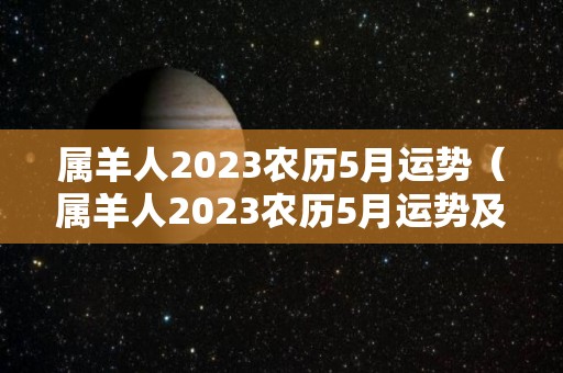 属羊人2023农历5月运势（属羊人2023农历5月运势及运程）