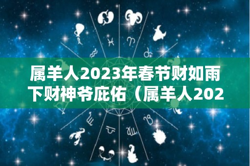 属羊人2023年春节财如雨下财神爷庇佑（属羊人2023年运势怎么样）