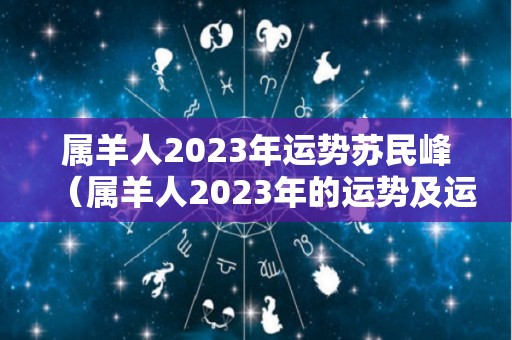 属羊人2023年运势苏民峰（属羊人2023年的运势及运程）